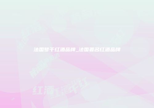 法国梦干红酒品牌_法国著名红酒品牌
