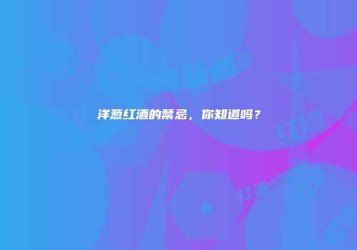 洋葱红酒的禁忌，你知道吗？