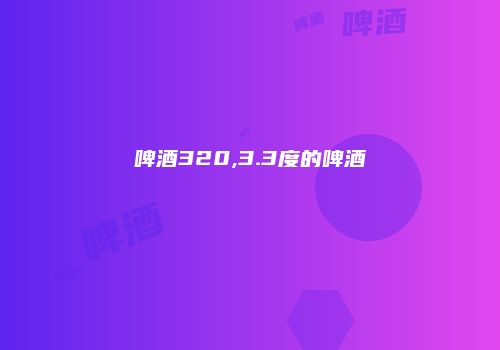 啤酒320,3.3度的啤酒