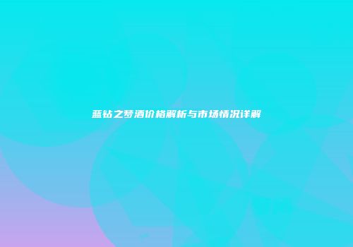 蓝钻之梦酒价格解析与市场情况详解
