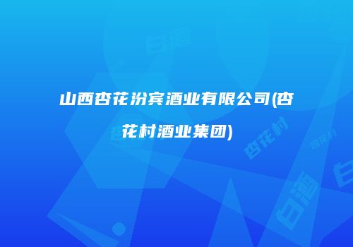山西杏花汾宾酒业有限公司(杏花村酒业集团)