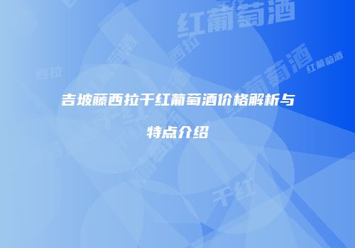 吉坡藤西拉干红葡萄酒价格解析与特点介绍