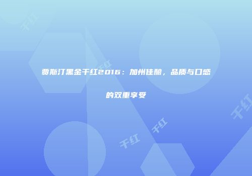 贾斯汀黑金干红2016：加州佳酿，品质与口感的双重享受