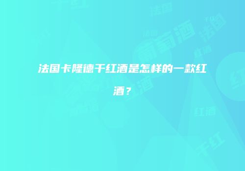 法国卡隆德干红酒是怎样的一款红酒？