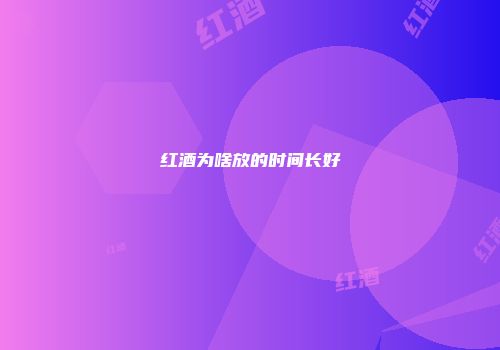 红酒为啥放的时间长好