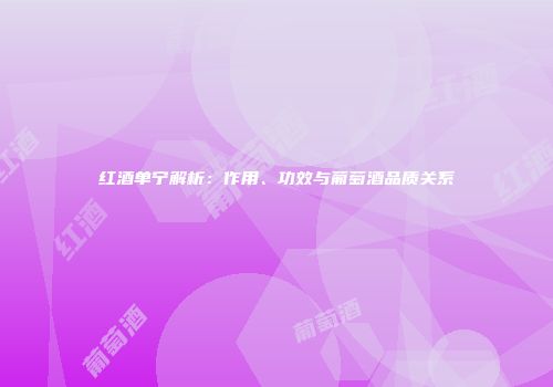 红酒单宁解析：作用、功效与葡萄酒品质关系