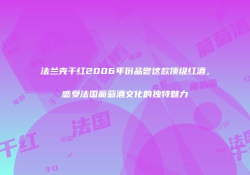法兰克干红2006年份品尝这款顶级红酒，感受法国葡萄酒文化的独特魅力