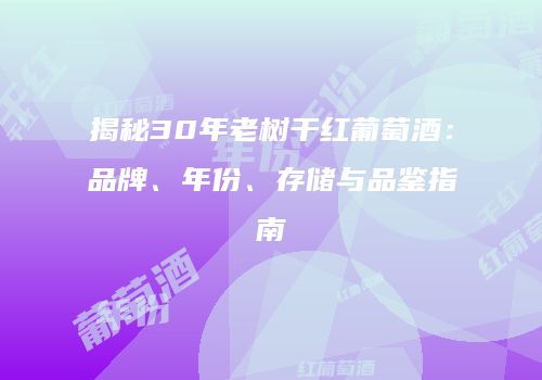揭秘30年老树干红葡萄酒：品牌、年份、存储与品鉴指南