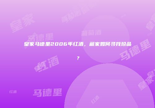 皇家马德里2006年红酒，藏家如何寻找珍品？