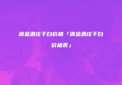 滴金酒庄干白价格「滴金酒庄干白价格表」