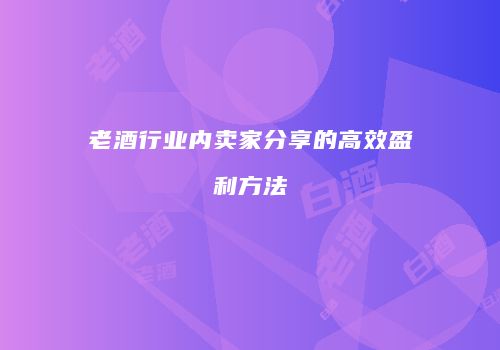 老酒行业内卖家分享的高效盈利方法