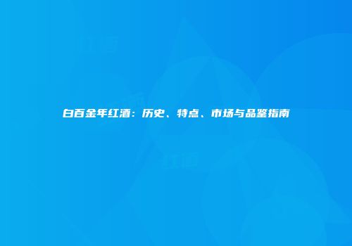白百金年红酒：历史、特点、市场与品鉴指南