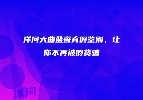 洋河大曲蓝瓷真假鉴别，让你不再被假货骗