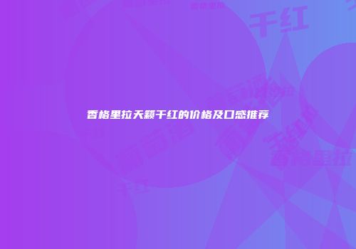 香格里拉天籁干红的价格及口感推荐