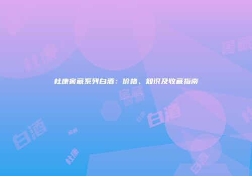 杜康窖藏系列白酒：价格、知识及收藏指南