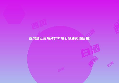 西凤酒七彩系列(52度七彩西凤酒价格)