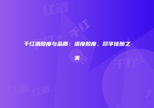 干红酒酸度与品质：适度酸度，尽享佳酿之美