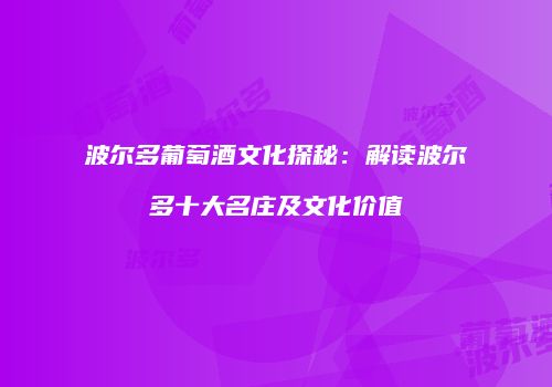 波尔多葡萄酒文化探秘：解读波尔多十大名庄及文化价值