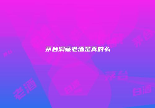 茅台洞藏老酒是真的么