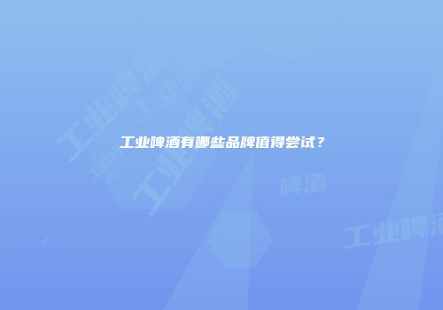 工业啤酒有哪些品牌值得尝试？