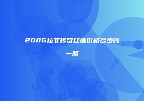 2006拉菲传奇红酒价格多少钱一瓶