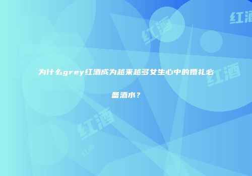 为什么grey红酒成为越来越多女生心中的婚礼必备酒水？