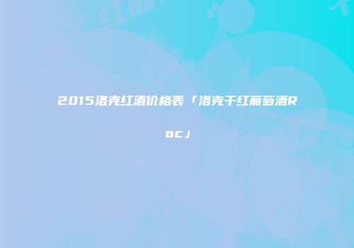 2015洛克红酒价格表「洛克干红葡萄酒Roc」