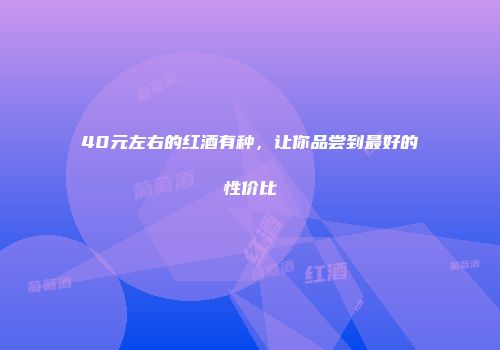 40元左右的红酒有种，让你品尝到最好的性价比