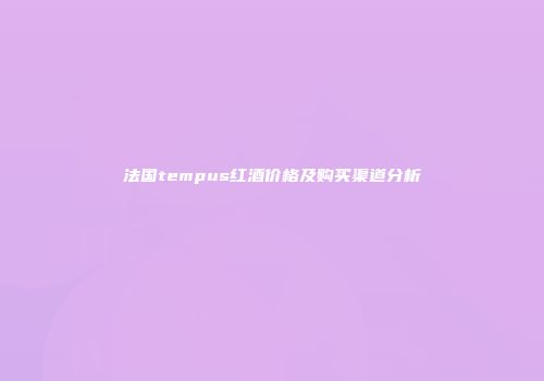 法国tempus红酒价格及购买渠道分析