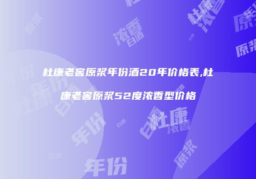 杜康老窖原浆年份酒20年价格表,杜康老窖原浆52度浓香型价格
