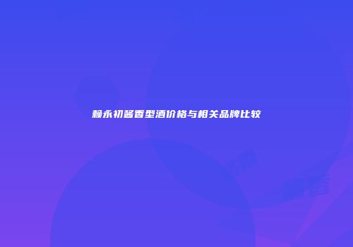 赖永初酱香型酒价格与相关品牌比较