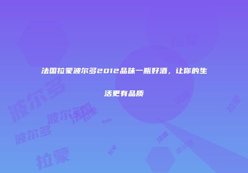 法国拉蒙波尔多2012品味一瓶好酒，让你的生活更有品质