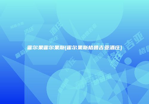 霍尔果霍尔果斯(霍尔果斯格鲁吉亚酒庄)