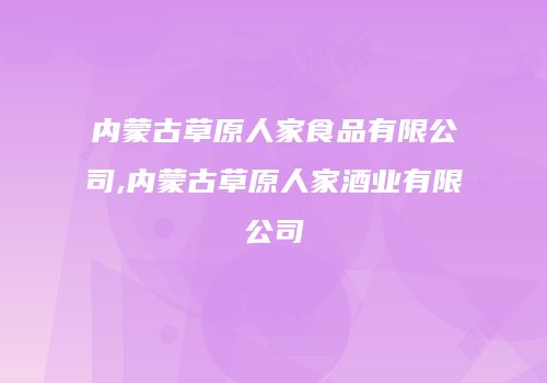 内蒙古草原人家食品有限公司,内蒙古草原人家酒业有限公司