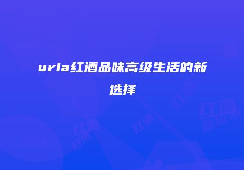 uria红酒品味高级生活的新选择