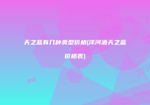 天之蓝有几种类型价格(洋河酒天之蓝价格表)