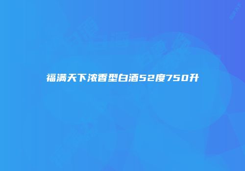 福满天下浓香型白酒52度750升