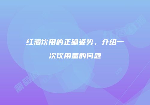 红酒饮用的正确姿势，介绍一次饮用量的问题