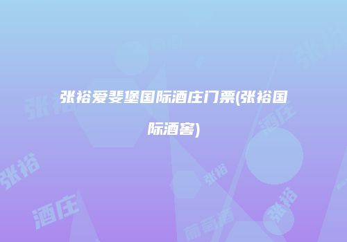 张裕爱斐堡国际酒庄门票(张裕国际酒窖)