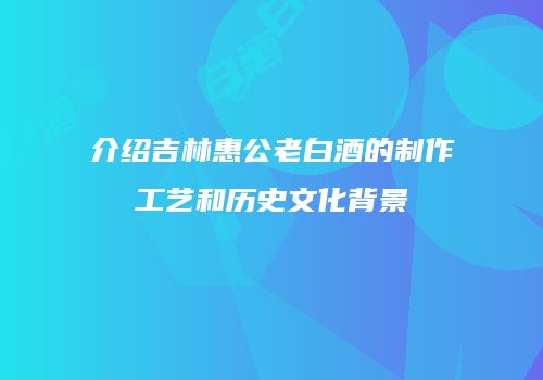 介绍吉林惠公老白酒的制作工艺和历史文化背景