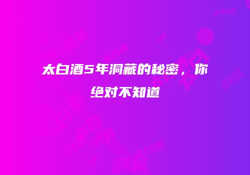 太白酒5年洞藏的秘密，你绝对不知道