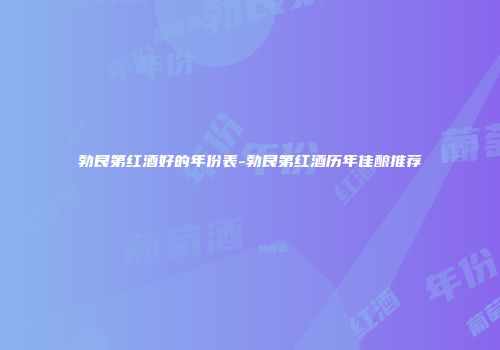 勃艮第红酒好的年份表-勃艮第红酒历年佳酿推荐