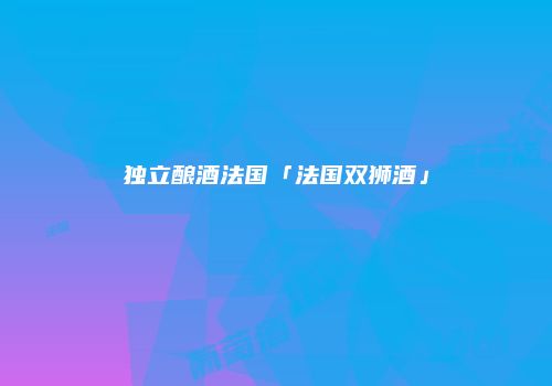 独立酿酒法国「法国双狮酒」