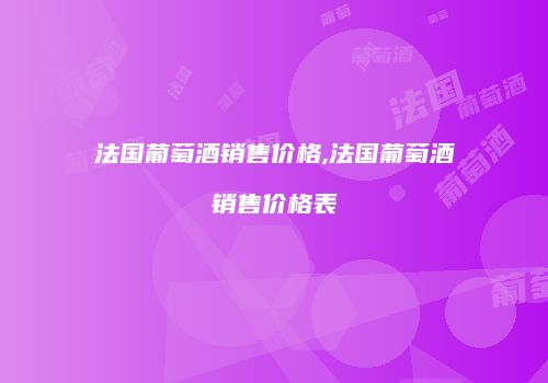 法国葡萄酒销售价格,法国葡萄酒销售价格表