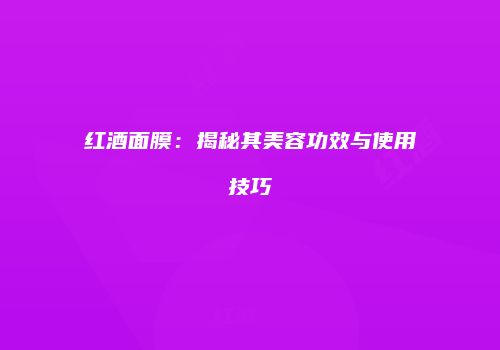 红酒面膜：揭秘其美容功效与使用技巧