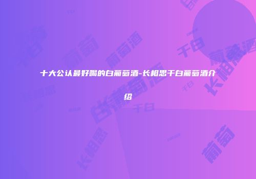 十大公认最好喝的白葡萄酒-长相思干白葡萄酒介绍