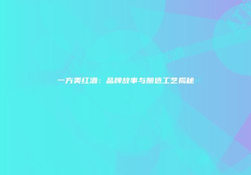 一方美红酒：品牌故事与酿造工艺揭秘