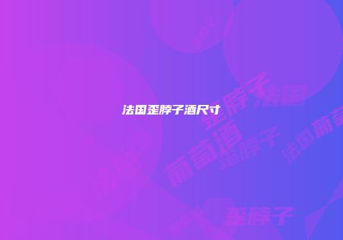法国歪脖子酒尺寸