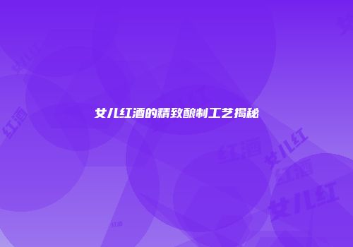 女儿红酒的精致酿制工艺揭秘