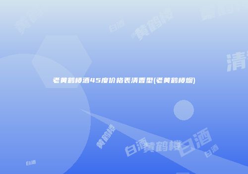 老黄鹤楼酒45度价格表清香型(老黄鹤楼烟)